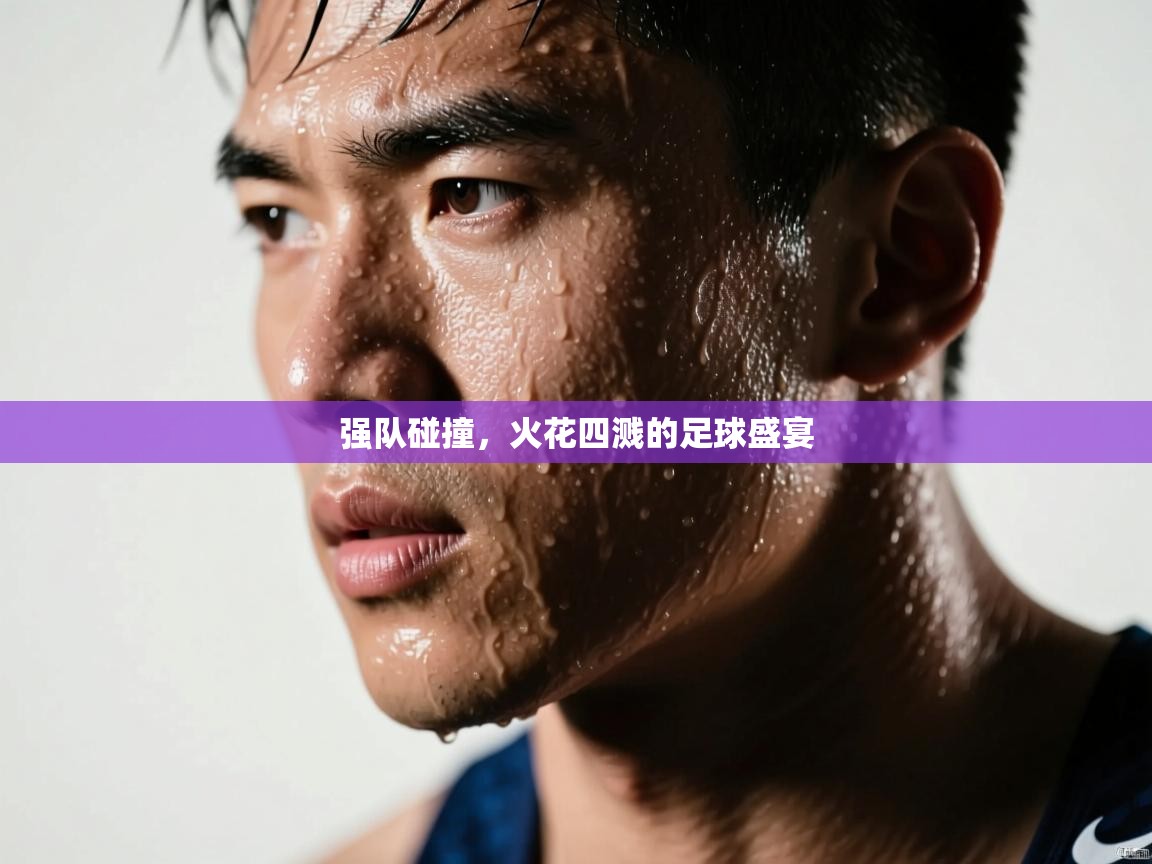强队碰撞，火花四溅的足球盛宴  第1张