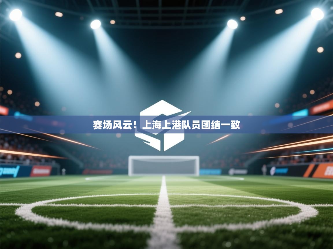 赛场风云！上海上港队员团结一致  第2张
